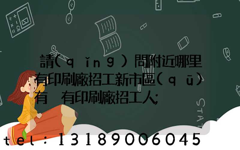 請(qǐng)問附近哪里有印刷廠招工新市區(qū)有沒有印刷廠招工人