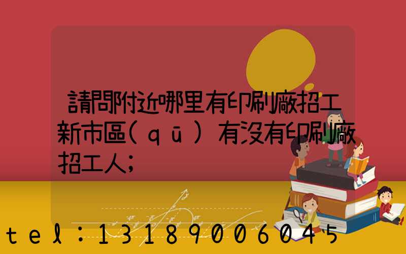 請問附近哪里有印刷廠招工新市區(qū)有沒有印刷廠招工人