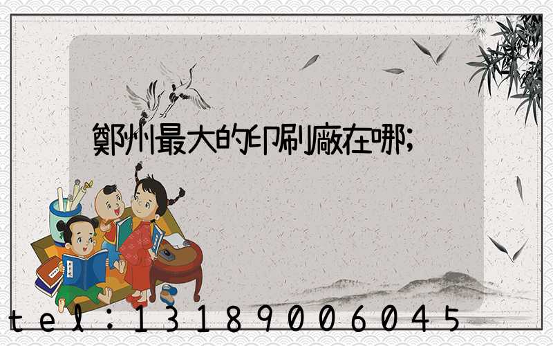 鄭州最大的印刷廠在哪