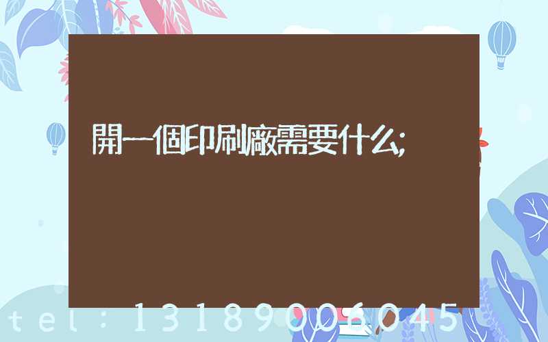 開一個印刷廠需要什么