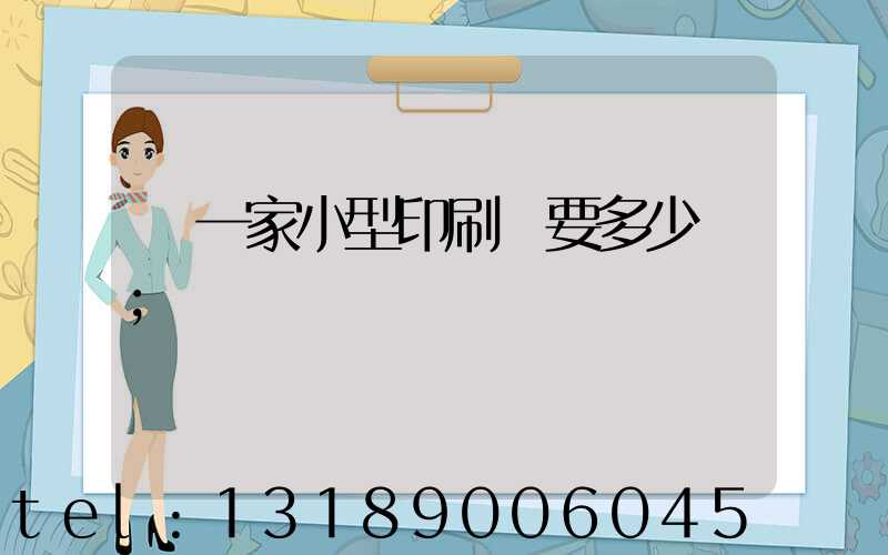 開一家小型印刷廠要多少錢