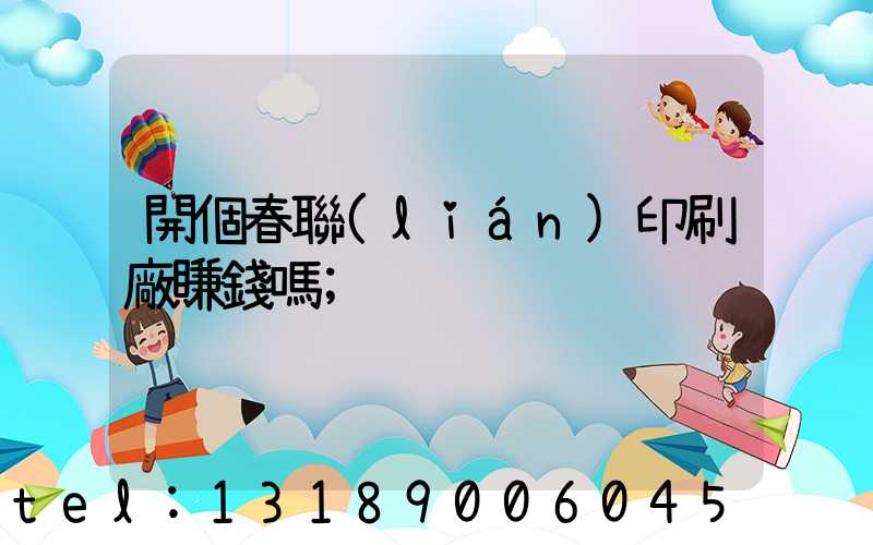開個春聯(lián)印刷廠賺錢嗎